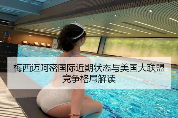 梅西迈阿密国际近期状态与美国大联盟竞争格局解读 | godocean